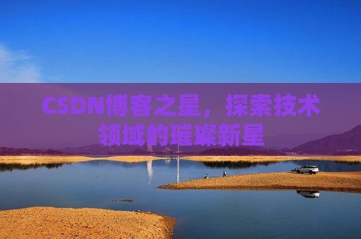 CSDN博客之星，探索技术领域的璀璨新星
